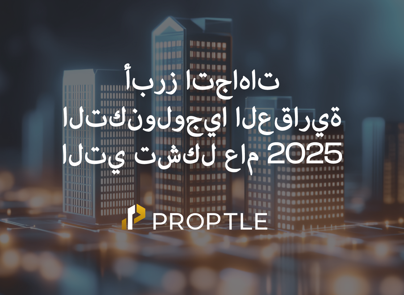 أبرز اتجاهات التكنولوجيا العقارية التي تشكل عام 2025